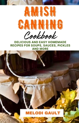 Amish Canning Cookbook: Delicious And Easy Homemade Recipes For Soups, Sauces, Pickles And More - Gault, Melodi