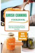 Amish Canning Cookbook: Unlock the Art of Canning with Easy-to-Follow Steps and Delectable Recipes for Every Palate.