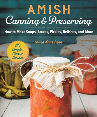 Amish Canning & Preserving: How to Make Soups, Sauces, Pickles, Relishes, and More - Lapp, Laura Anne