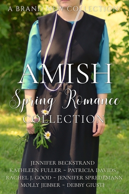 Amish Spring Romance Collection: Seven Stories of Hope and Love - Spredemann, Jennifer, and Good, Rachel J, and Fuller, Kathleen