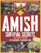 Amish Survival Secrets: Your Complete Guide to Self-Sufficiency & Resilient Living Time-Honored Skills to Overcome Any Crisis or Disaster