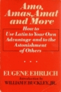 Amo, Amas, Amat, and More: How to Use Latin to Your Own Advantage and to the Astonishment of Others - Ehrlich, Eugene