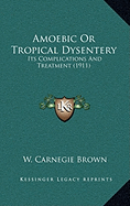 Amoebic Or Tropical Dysentery: Its Complications And Treatment (1911)