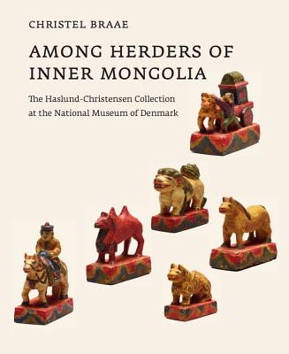 Among Herders of Inner Mongolia: The Haslund-Christensen Collection at the National Museum of Denmark - Braae, Christel