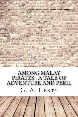 Among Malay Pirates: A Tale of Adventure and Peril - Henty, G a