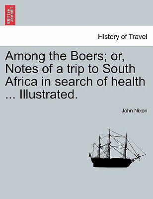 Among the Boers; Or, Notes of a Trip to South Africa in Search of Health ... Illustrated. - Nixon, John