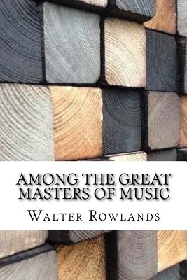 Among the Great Masters of Music - Rowlands, Walter