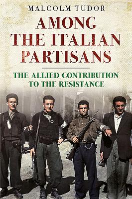 Among the Italian Partisans: The Allied Contribution to the Resistance - Tudor, Malcolm Edward