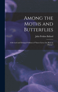 Among the Moths and Butterflies: A Revised and Enlarged Edition of "Insect Lives; Or, Born in Prison,"