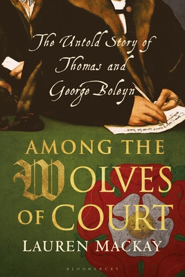 Among the Wolves of Court: The Untold Story of Thomas and George Boleyn - MacKay, Lauren