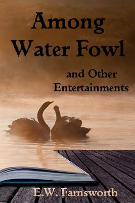 Among Water Fowl: And Other Entertainments - Farnsworth, E W