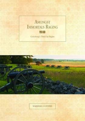 Amongst Immortals Raging: Gettysburg's Third Day Begins - Conyers, Marshall