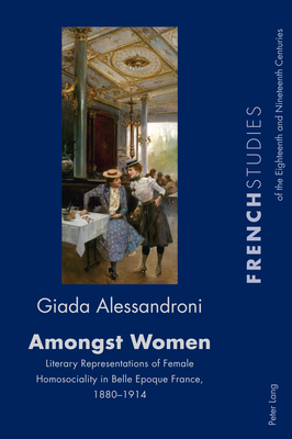 Amongst Women: Literary Representations of Female Homosociality in Belle Epoque France, 1880-1914 - Howells, Robin, and Cox, Fiona, and Alessandroni, Giada