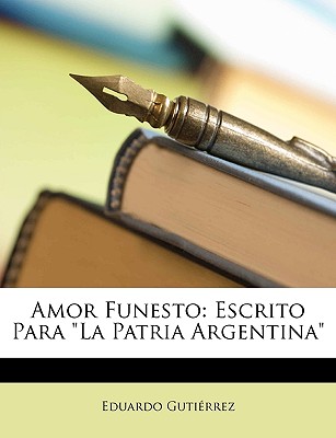 Amor Funesto: Escrito Para La Patria Argentina - Gutierrez, Eduardo