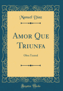 Amor Que Triunfa: Obra Teatral (Classic Reprint)