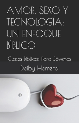 Amor, Sexo Y Tecnolog?a: UN ENFOQUE B?BLICO: Clases B?blicas Para J?venes - Herrera, Deiby