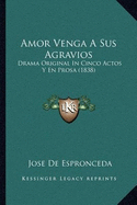 Amor Venga a Sus Agravios: Drama Original in Cinco Actos y En Prosa (1838)