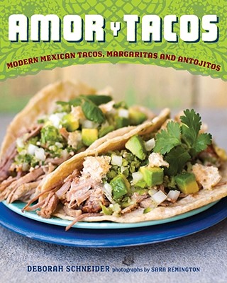 Amor Y Tacos: Modern Mexican Tacos, Margaritas, and Antojitos - Schneider, Deborah, and Remington, Sara (Photographer)