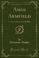 Amos Armfield: Or the Leather-Covered Bible (Classic Reprint)