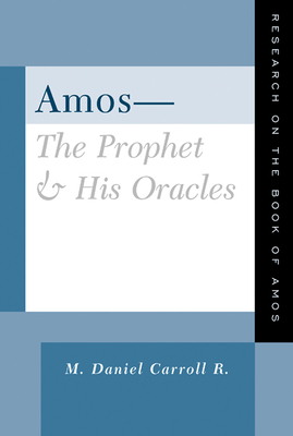 Amos--The Prophet and His Oracles: Research on the Book of Amos - R, M Daniel Carroll