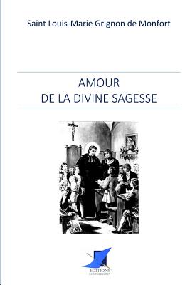 Amour de la divine Sagesse - Editions Saint Sebastien (Editor), and Saint Louis-Marie Grignon de Montfort