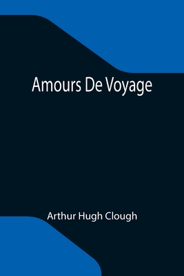 Amours De Voyage - Hugh Clough, Arthur