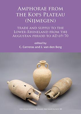 Amphorae from the Kops Plateau (Nijmegen): trade and supply to the Lower-Rhineland from the Augustan period to AD 69/70 - Carreras, Csar (Editor), and van den Berg, Joost (Editor)