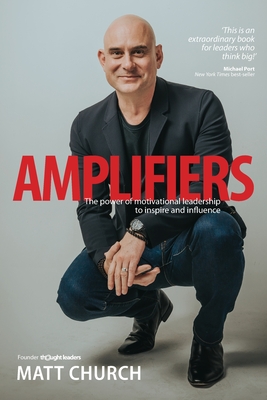 Amplifiers: The Power of motivational leadership to inspire and influence - Church, Matt