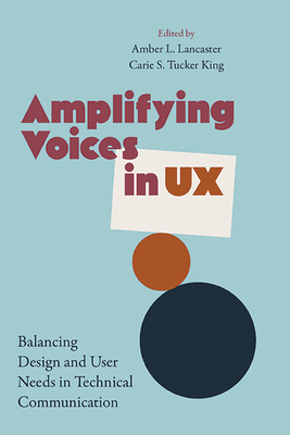 Amplifying Voices in UX: Balancing Design and User Needs in Technical Communication - Lancaster, Amber (Editor), and King, Carie S T (Editor)