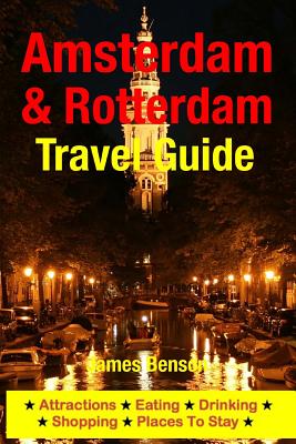 Amsterdam & Rotterdam Travel Guide: Attractions, Eating, Drinking, Shopping & Places To Stay - Benson, James