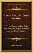 Amsterdam, the Hague, Haarlem: Critical Notes on The Rijks Museum, The Hague Museum and the Hals Museum