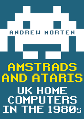 Amstrads and Ataris: UK Home Computers in the 1980s - Morten, Andrew