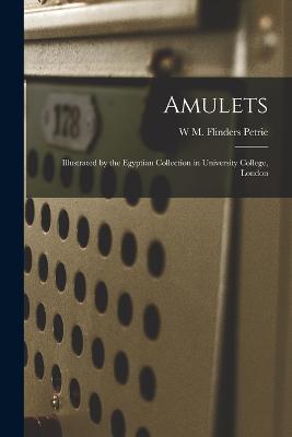 Amulets: Illustrated by the Egyptian Collection in University College, London - Petrie, W M Flinders