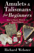 Amulets & Talismans for Beginners: How to Choose, Make & Use Magical Objects - Webster, Richard, and Neff (Editor)