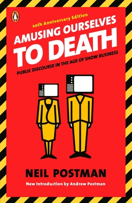 Amusing Ourselves to Death: Public Discourse in the Age of Show Business - Postman, Neil, and Postman, Andrew (Introduction by)