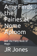 Amy Finds the Fairies at Nome Aploom: And the Fairy Book of Magic