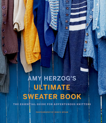 Amy Herzog's Sweater Sourcebook:: The Ultimate Guide for Adventurous Knitters - Herzog, Amy
