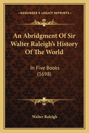 An Abridgment of Sir Walter Raleigh's History of the World: In Five Books (1698)