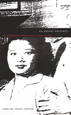 An Absent Presence: Japanese Americans in Postwar American Culture, 1945-1960 - Simpson, Caroline Chung