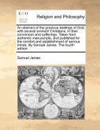 An Abstract of the Gracious Dealings of God, with Several Eminent Christians, in Their Conversion and Sufferings. Taken from Authentic Manuscripts, and Published for the Comfort and Establishment of Serious Minds. by Samuel James. the Fourth Edition