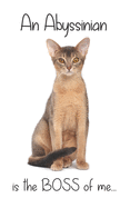 An Abyssinian Cat is the Boss of me...: 5" x 8" Blank lined Journal Notebook 120 College Ruled Pages