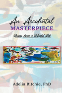 An Accidental Masterpiece: Poems From A Colorful Life