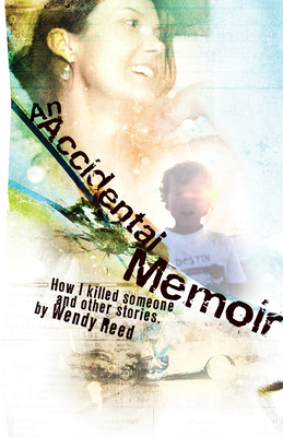 An Accidental Memoir: How I Killed Someone and Other Stories - Reed, Wendy