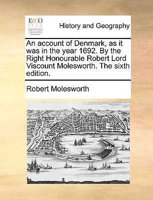 An Account of Denmark, as It Was in the Year 1692. by the Right Honourable Robert Lord Viscount Molesworth. the Sixth Edition. - Molesworth, Robert