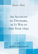 An Account of Denmark, as It Was in the Year 1692 (Classic Reprint)