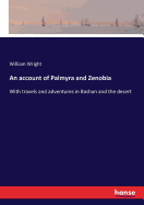 An account of Palmyra and Zenobia: With travels and adventures in Bashan and the desert