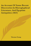 An Account Of Some Recent Discoveries In Hieroglyphical Literature, And Egyptian Antiquities (1823)