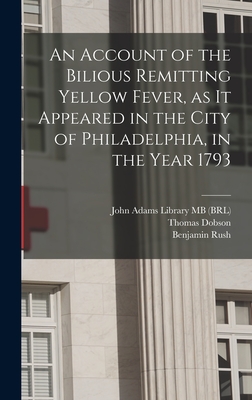 An Account of the Bilious Remitting Yellow Fever, as it Appeared in the City of Philadelphia, in the Year 1793 - Rush, Benjamin, and John Adams Library (Boston Public Lib (Creator), and Adams, John