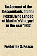 An Account of the Descendants of John Pease: Who Landed at Martha's Vineyard in the Year 1632