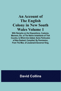 An Account Of The English Colony In New South Wales: Volume 1; With Remarks On The Dispositions, Customs, Manners, Etc. Of The Native Inhabitants Of That Country. To Which Are Added, Some Particulars Of New Zealand; Compiled, By Permission, From The...